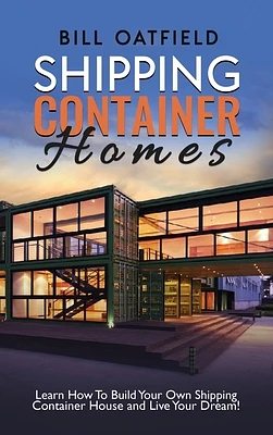 Shipping Container Homes: Learn How To Build Your Own Shipping Container House and Live Your Dream! (Hardcover)