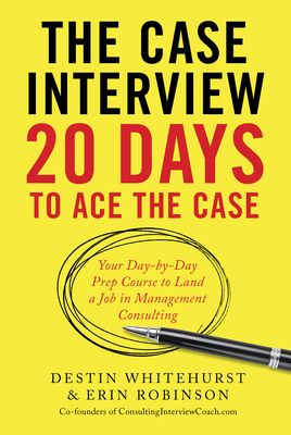 The Case Interview: 20 Days to Ace the Case: Your Day-By-Day Prep Course to Land a Job in Management Consulting