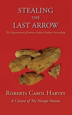 Stealing the Last Arrow: The Department of Interior Indian Probate Proceedings (Hardcover) (Hardcover)