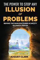 The Power to Stop any Illusion of Problems: (Behind the Manufactured Scarcity of Food & Water): (Behind the Manufactured Scarcity of Food & Water)