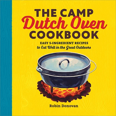 The Camp Dutch Oven Cookbook: Easy 5-Ingredient Recipes to Eat Well in the Great Outdoors (Paperback)