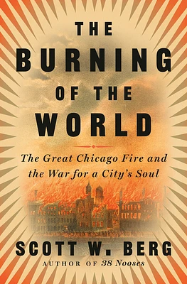 The Burning of the World: The Great Chicago Fire and the War for a City's Soul (Hardcover)