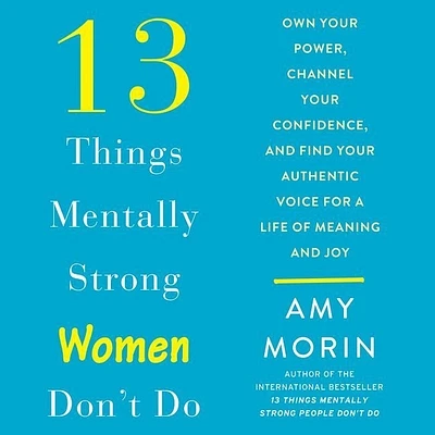 13 Things Mentally Strong Women Don't Do Lib/E: Own Your Power, Channel Your Confidence, and Find Your Authentic Voice for a Life of Meaning and Joy (Compact Disc)