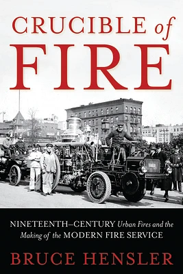 Crucible of Fire: Nineteenth-Century Urban Fires and the Making of the Modern Fire Service (Hardcover)