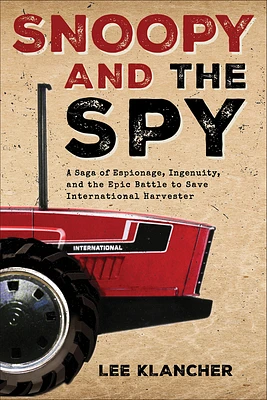 Snoopy and the Spy: A Saga of Espionage, Ingenuity, and the Epic Battle to Save International Harvester (Hardcover)