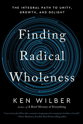 Finding Radical Wholeness: The Integral Path to Unity, Growth