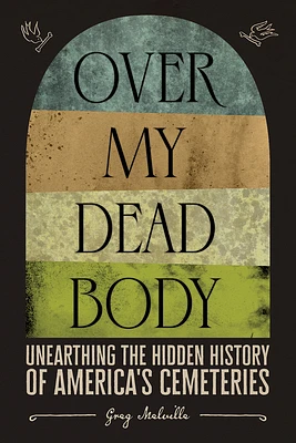 Over My Dead Body: Unearthing the Hidden History of America’s Cemeteries (Hardcover)