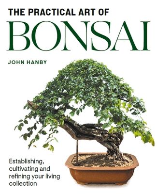 Practical Art of Bonsai: Establishing, Cultivating and Refining Your Living Collection