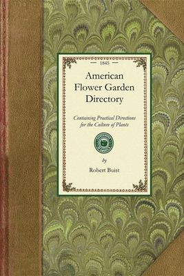 American Flower Garden Directory: Containing Practical Directions for the Culture of Plants in the Flower Garden, Hot-House, Green-House, Rooms, or Pa