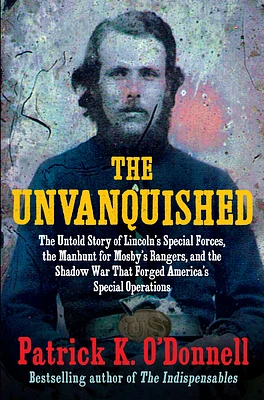 The Unvanquished: The Untold Story of Lincoln's Special Forces, the Manhunt for Mosby's Rangers