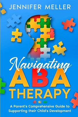 Navigating ABA Therapy: A Parent's Comprehensive Guide to Supporting their Child's Development Aba Therapy Book For Parents (Paperback)