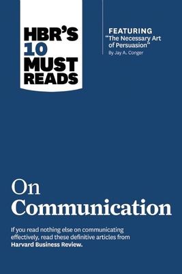 HBR's 10 Must Reads on Communication (with Featured Article "The Necessary Art of Persuasion," by Jay A. Conger)