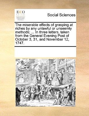 The Miserable Effects of Grasping at Riches by Any Unlawful or Unseemly Methods; ... in Three Letters, Taken from the General Evening Post of October