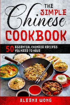 The Simple Chinese Cookbook: 50 Essential Chinese Recipes You Need To Have (Paperback)