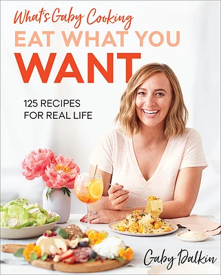 What's Gaby Cooking: Eat What You Want: 125 Recipes for Real Life (Hardcover)