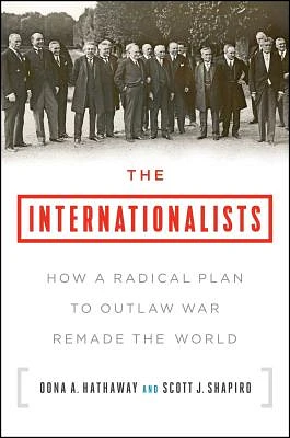 The Internationalists: How a Radical Plan to Outlaw War Remade the World (Hardcover)