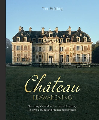 Chateau Reawakening: One Couple’s Wild And Wonderful Journey To Restore A Crumbling French Masterpiece (Hardcover)