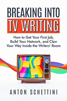 Breaking Into TV Writing: How to Get Your First Job, Build Your Network