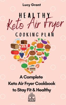 Healthy Keto Air Fryer Cooking Plan: A Complete Keto Air Fryer Cookbook to Stay Fit & Healthy