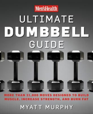 Men's Health Ultimate Dumbbell Guide: More Than 21,000 Moves Designed to Build Muscle, Increase Strength, and Burn Fat