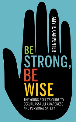 Be Strong, Be Wise: The Young Adult's Guide to Sexual Assault Awareness and Personal Safety (Paperback)