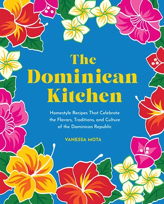 The Dominican Kitchen: Homestyle Recipes That Celebrate the Flavors, Traditions, and Culture of the Dominican Republic (Hardcover)