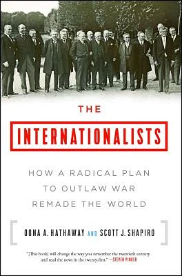 The Internationalists: How a Radical Plan to Outlaw War Remade the World (Paperback)