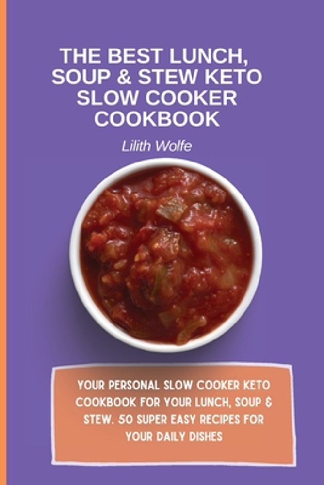 The Best Lunch, Soup & Stew Keto Slow Cooker Cookbook: Your personal Slow  Cooker Keto Cookbook for your Lunch, Soup & Stew. 50 super easy recipes for  a book by Lilith Wolfe