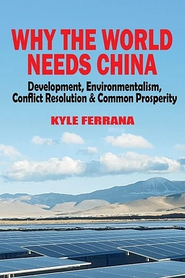 Why the World Needs China: Development, Environmentalism, Conflict Resolution & Common Prosperity (Paperback)