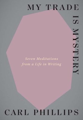 My Trade Is Mystery: Seven Meditations from a Life in Writing