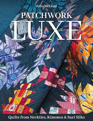 Patchwork Luxe: Quilts from Neckties, Kimonos & Sari Silks (Paperback)