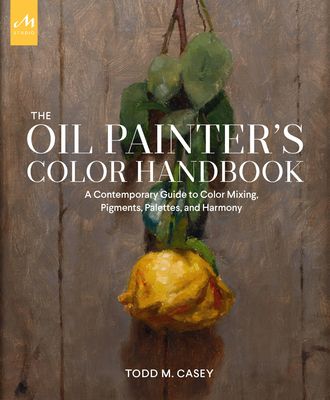 The Oil Painter's Color Handbook: A Contemporary Guide to Color Mixing, Pigments, Palettes, and Harmony (Hardcover)