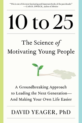 10 to 25: The Science of Motivating Young People: A Groundbreaking Approach to Leading the Next Generation—And Making Your Own Life Easier (Hardcover)