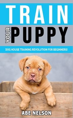 Train Your Puppy: Dog House Training Revolution for Beginners! Behavior Dog Training Steps to Raise a Perfect Puppy House - Positive Rei