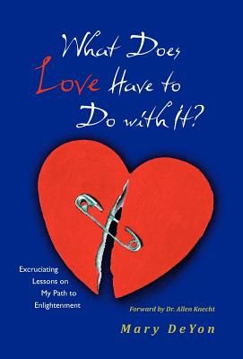 What Does Love Have to Do with It?: Excruciating Lessons on My Path to Enlightenment