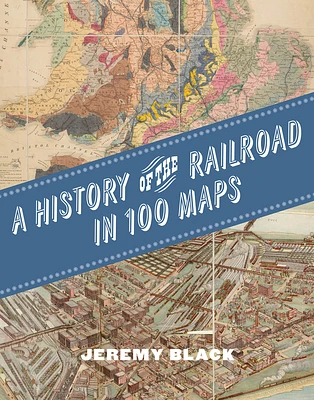 A History of the Railroad in 100 Maps (Hardcover)