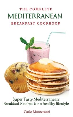 The Complete Mediterranean Breakfast Cookbook: Super Tasty Mediterranean Breakfast Recipes for a healthy lifestyle