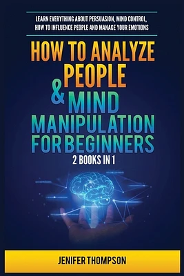 How to Analyze People & Mind Manipulation for Beginners: 2 Books in 1: Learn Everything about Persuasion, Mind Control