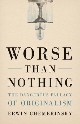 Worse Than Nothing: The Dangerous Fallacy of Originalism