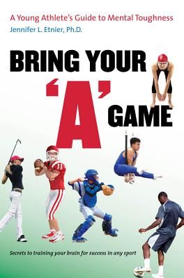 Bring Your "a" Game: A Young Athlete's Guide to Mental Toughness