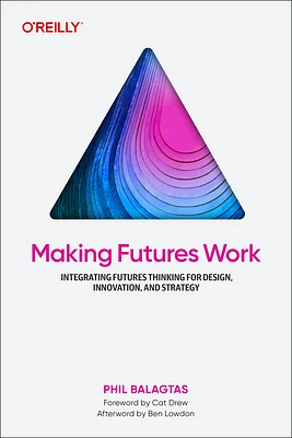 Making Futures Work: Integrating Futures Thinking for Design, Innovation, and Strategy (Paperback)