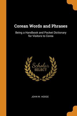 Corean Words and Phrases: Being a Handbook and Pocket Dictionary for Visitors to Corea