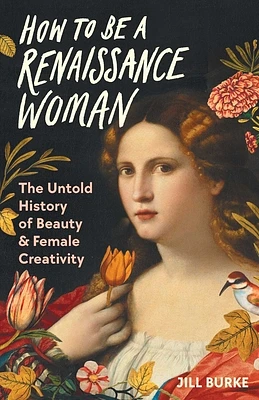 How to Be a Renaissance Woman: The Untold History of Beauty & Female Creativity (Hardcover)