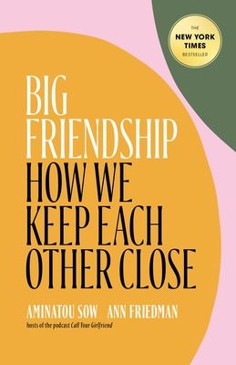 Big Friendship: How We Found One, Almost Lost It, and Kept It Together