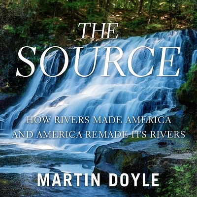 The Source: How Rivers Made America and America Remade Its Rivers (Compact Disc)