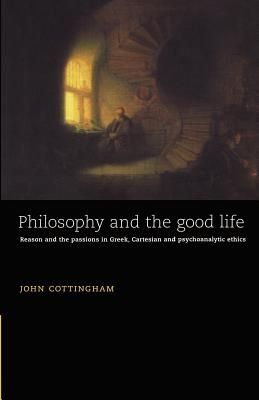 Philosophy and the Good Life: Reason and the Passions in Greek, Cartesian and Psychoanalytic Ethics