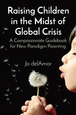 Raising Children in the Midst of Global Crisis: A Compassionate Guidebook for New Paradigm Parenting (Paperback)