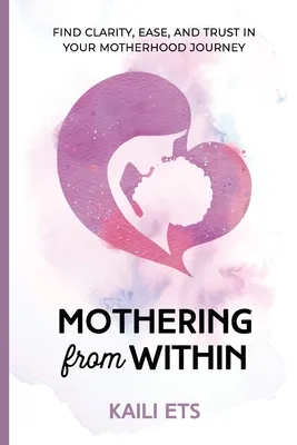 Mothering from Within: Find Clarity, Ease, and Trust in Your Motherhood Journey