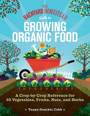 The Backyard Homestead Guide to Growing Organic Food: A Crop-by-Crop Reference for 62 Vegetables, Fruits, Nuts, and Herbs (Paperback)