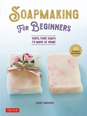 Soap Making for Beginners: 100% Pure Soaps to Make at Home (45 All-Natural Soap Recipes) (Hardcover)